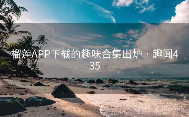 榴莲APP下载的趣味合集出炉 · 趣闻435  第1张