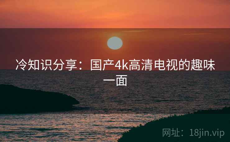 冷知识分享：国产4k高清电视的趣味一面