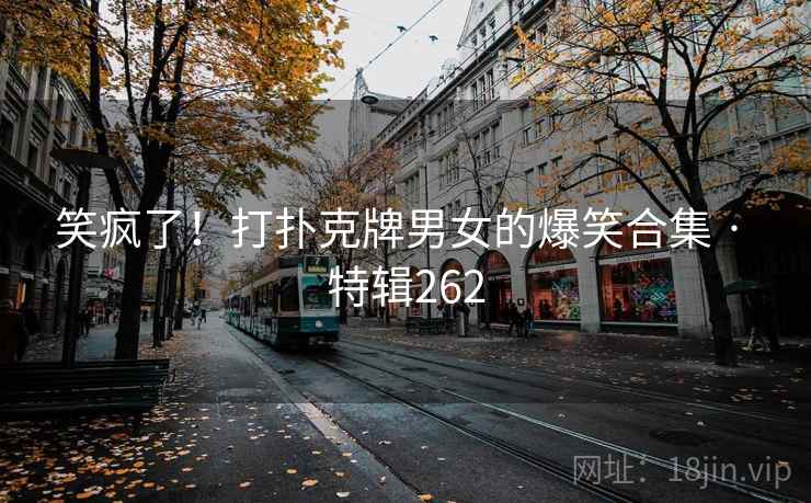笑疯了！打扑克牌男女的爆笑合集 · 特辑262