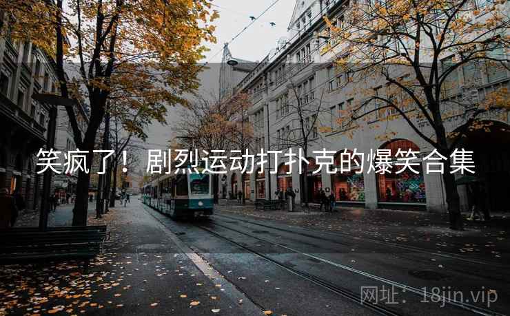 笑疯了！剧烈运动打扑克的爆笑合集  第2张