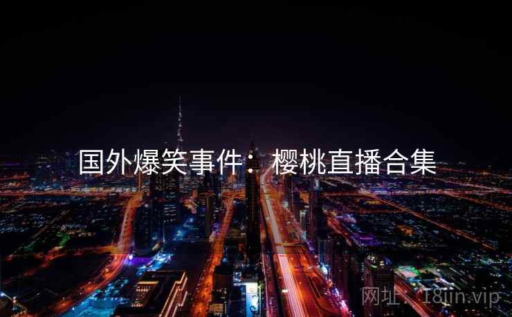 国外爆笑事件：樱桃直播合集