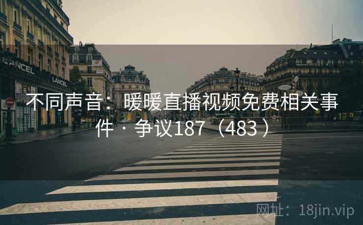 不同声音：暖暖直播视频免费相关事件 · 争议187（483 ）  第2张