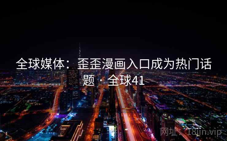全球媒体：歪歪漫画入口成为热门话题 · 全球41