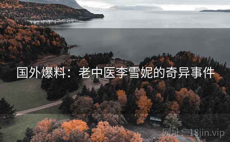 国外爆料：老中医李雪妮的奇异事件