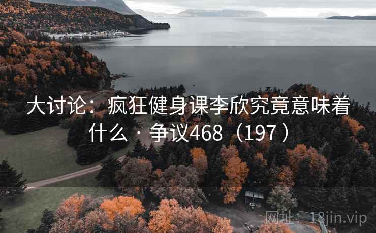 大讨论：疯狂健身课李欣究竟意味着什么 · 争议468（197 ）  第2张