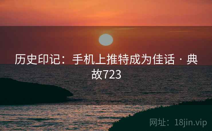 历史印记：手机上推特成为佳话 · 典故723