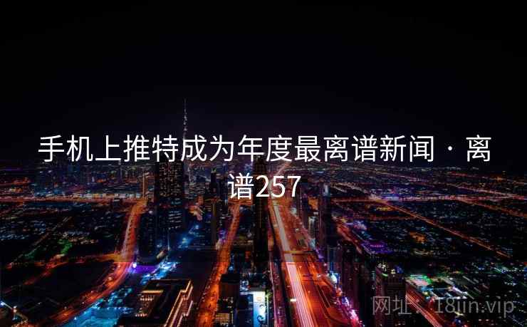 手机上推特成为年度最离谱新闻 · 离谱257