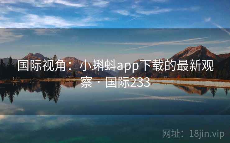 国际视角：小蝌蚪app下载的最新观察 · 国际233