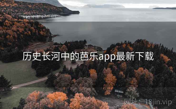 历史长河中的芭乐app最新下载 第1张 历史长河中的芭乐app最新下载 第1张
