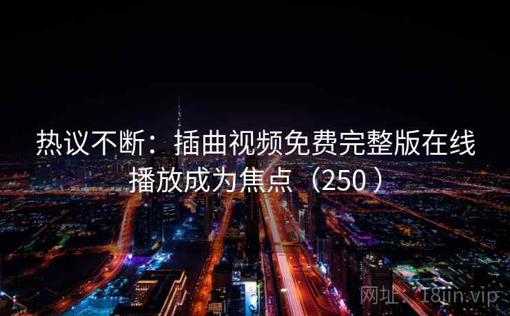 热议不断：插曲视频免费完整版在线播放成为焦点（250 ）  第2张