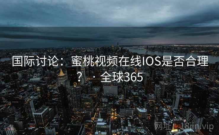 国际讨论：蜜桃视频在线IOS是否合理？ · 全球365  第2张