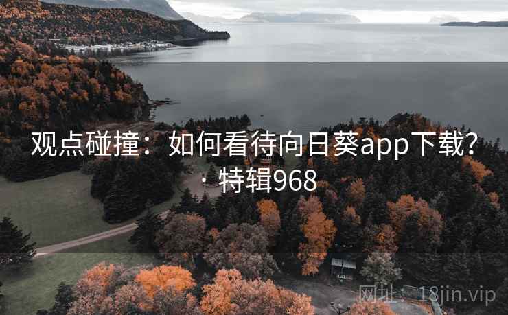 观点碰撞：如何看待向日葵app下载？ · 特辑968  第2张