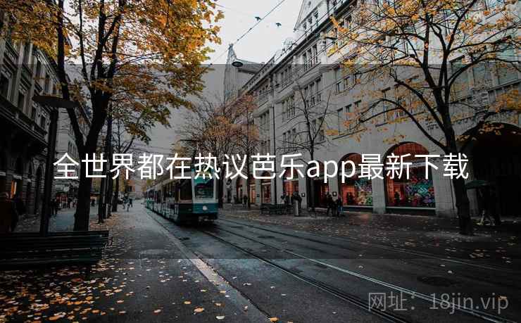 全世界都在热议芭乐app最新下载  第2张