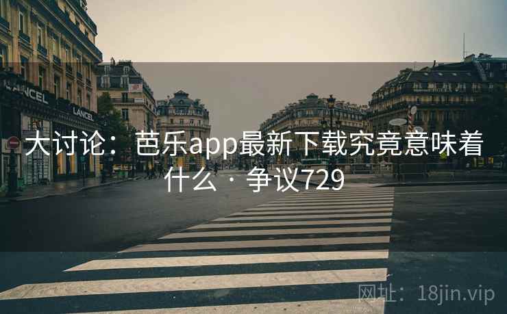 大讨论：芭乐app最新下载究竟意味着什么 · 争议729  第2张