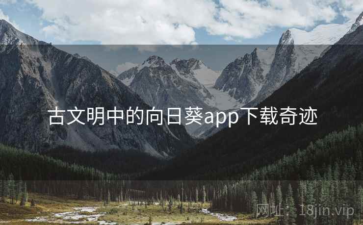 古文明中的向日葵app下载奇迹 第1张 古文明中的向日葵app下载奇迹 第1张
