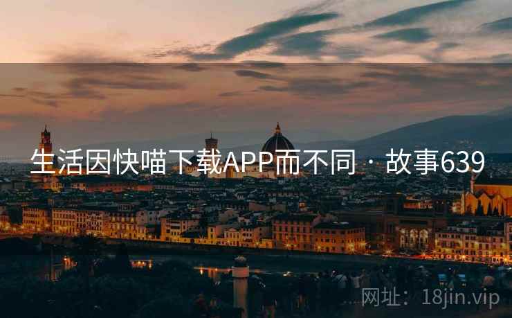 生活因快喵下载APP而不同 · 故事639 第2张 生活因快喵下载APP而不同 · 故事639 第2张