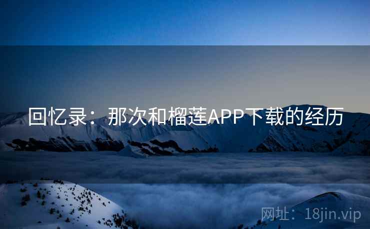 回忆录：那次和榴莲APP下载的经历