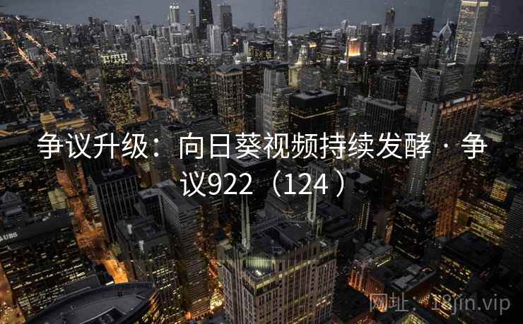 争议升级：向日葵视频持续发酵 · 争议922（124 ）  第2张
