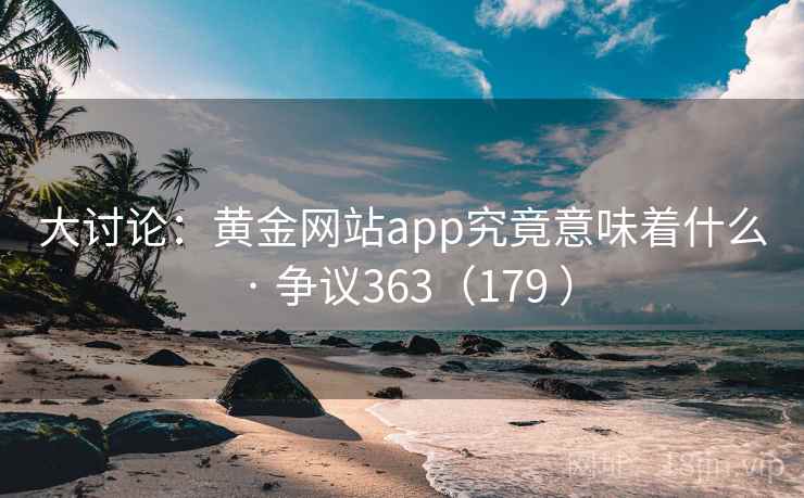 大讨论：黄金网站app究竟意味着什么 · 争议363（179 ）  第2张