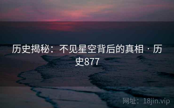 历史揭秘：不见星空背后的真相 · 历史877  第1张