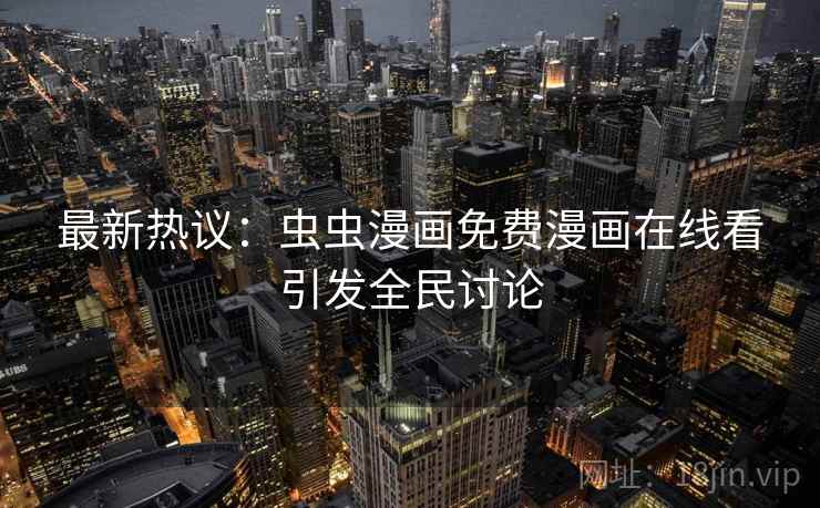 最新热议：虫虫漫画免费漫画在线看引发全民讨论  第2张