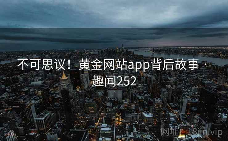 不可思议！黄金网站app背后故事 · 趣闻252  第2张